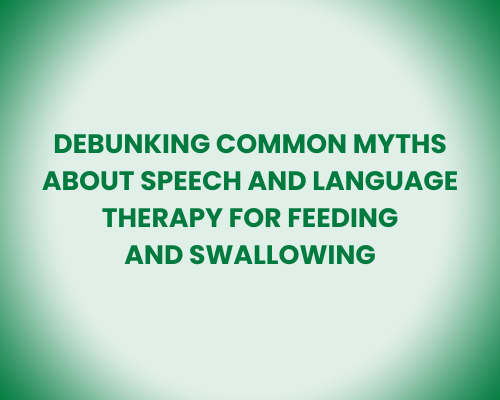 Debunking Common Myths About Speech and Language Therapy for Feeding and Swallowing